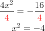 \begin{aligned} \dfrac{4x^{2}}{{\color{Red} 4}}=-\dfrac{16}{{\color{Red} 4}}\\ x^{2}=-4\\ \end{aligned}